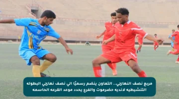 مربع نصف النهائي.. التعاون ينضم رسميًا إلى نصف نهائي البطولة التنشيطية لأندية حضرموت والفرع يحدد موعد القرعة الحاسمة